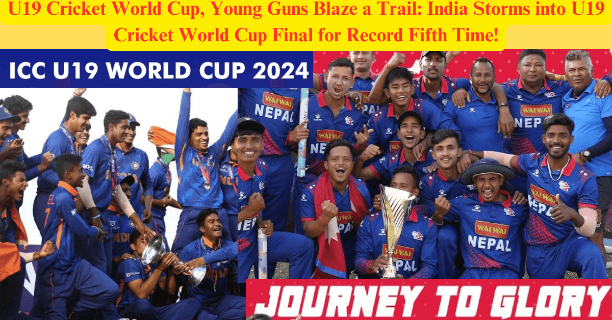 U19 Cricket World Cup, Young Guns Blaze a Trail: India Storms into U19 Cricket World Cup Final for Record Fifth Time!