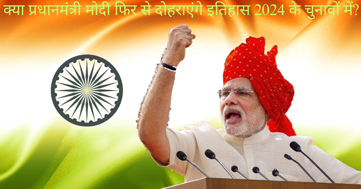 क्या प्रधानमंत्री मोदी फिर से दोहराएंगे इतिहास 2024 के चुनावों में?