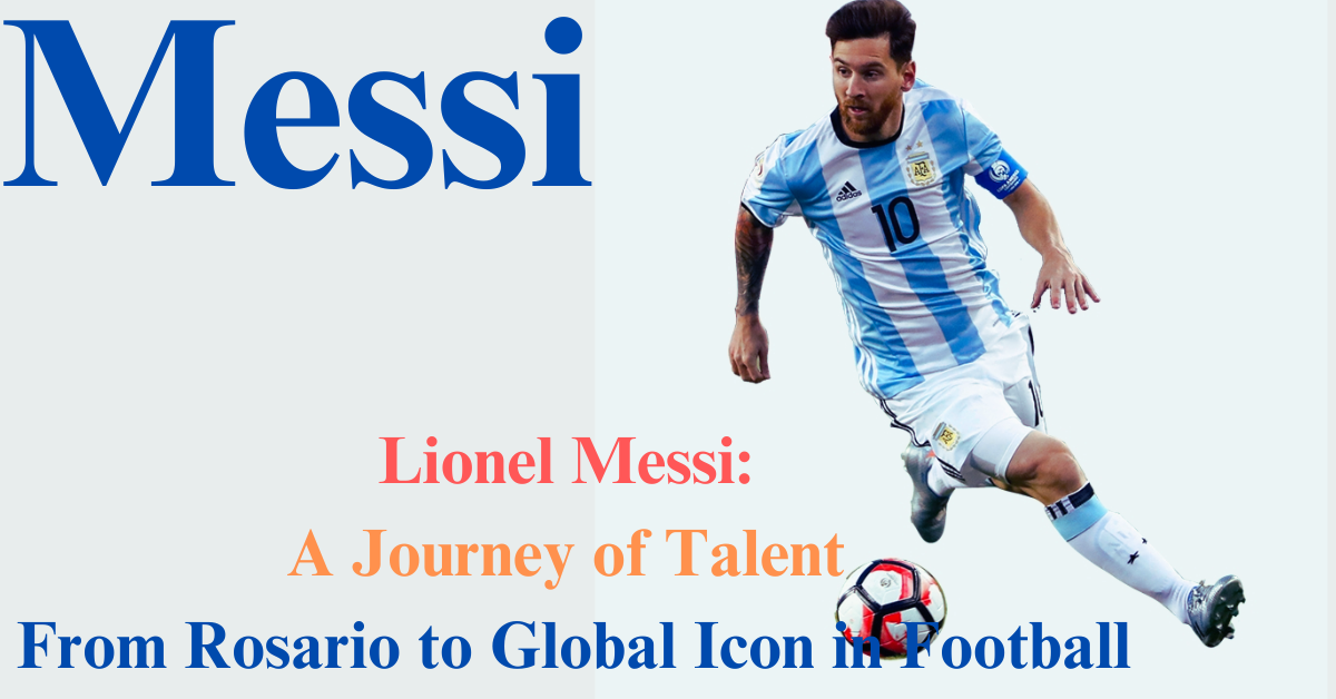 Lionel Messi:A Journey of Talent From Rosario to Global Icon in football