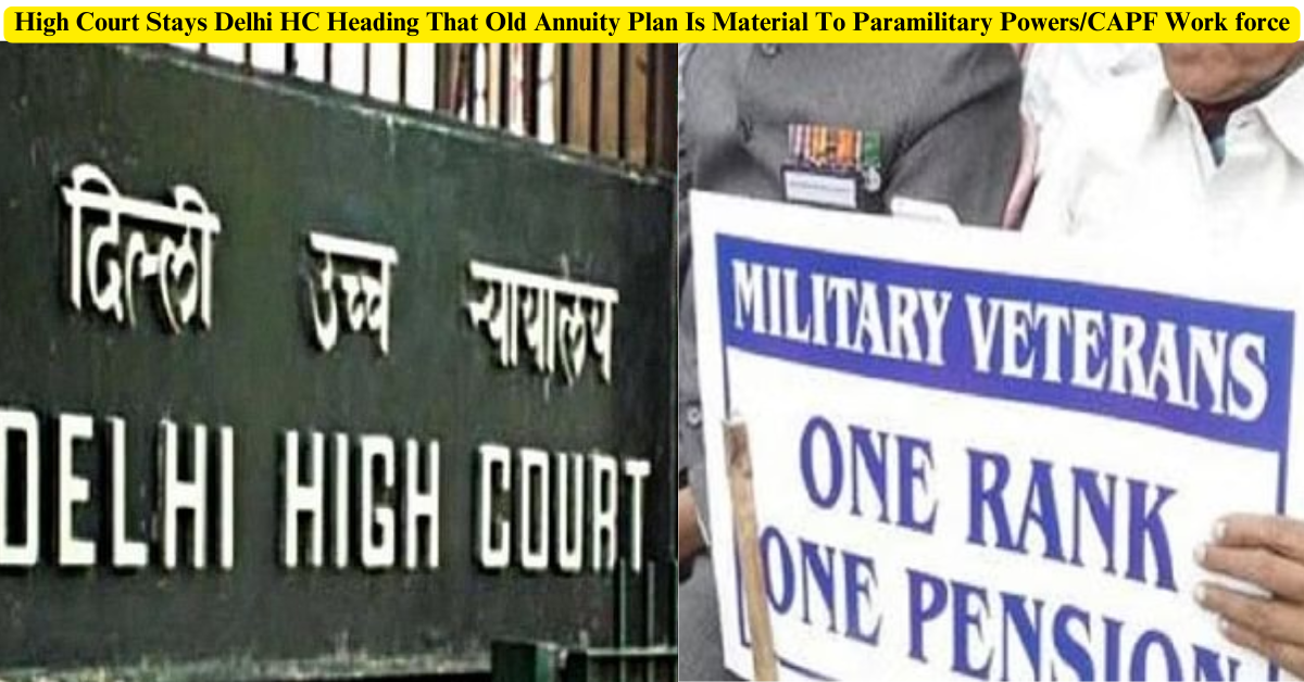 High Court Stays Delhi HC Heading That Old Annuity Plan Is Material To Paramilitary Powers/CAPF Work force