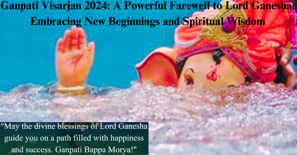 Ganpati Visarjan 2024: A Powerful Farewell to Lord Ganesha, Embracing New Beginnings and Spiritual Wisdom