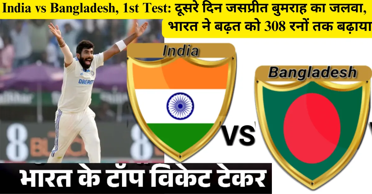 India vs Bangladesh, 1st Test दूसरे दिन जसप्रीत बुमराह का जलवा, भारत ने बढ़त को 308 रनों तक बढ़ाया