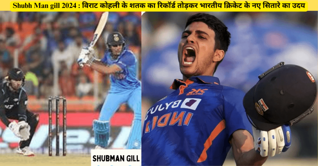 Shubh Man gill 2024 : विराट कोहली के शतक का रिकॉर्ड तोड़कर भारतीय क्रिकेट के नए सितारे का उदय