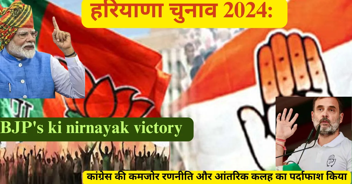 BJP's ki nirnayak victory हरियाणा चुनाव 2024: कांग्रेस की कमजोर रणनीति और आंतरिक कलह का पर्दाफाश किया