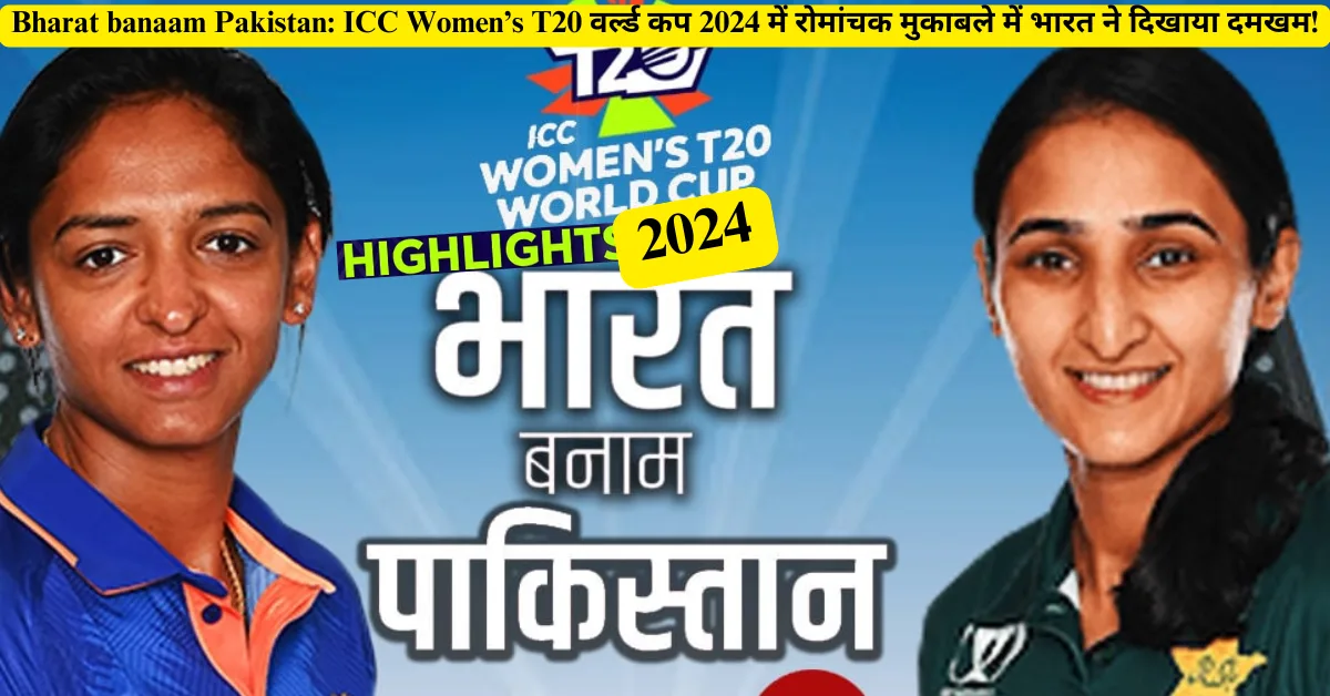 Bharat banaam Pakistan ICC Women’s T20 वर्ल्ड कप 2024 में रोमांचक मुकाबले में भारत ने दिखाया दमखम!