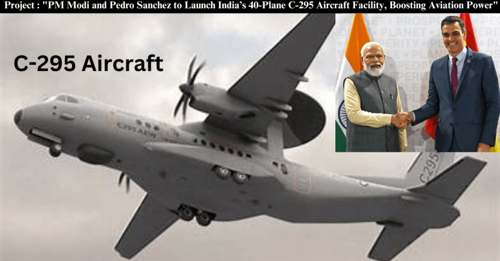 C-295 Aircraft Project : "PM Modi and Pedro Sanchez to Launch India’s 40-Plane C-295 Aircraft Facility, Boosting Aviation Power"