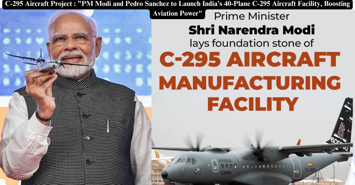 C-295 Aircraft Project : "PM Modi and Pedro Sanchez to Launch India’s 40-Plane C-295 Aircraft Facility, Boosting Aviation Power"