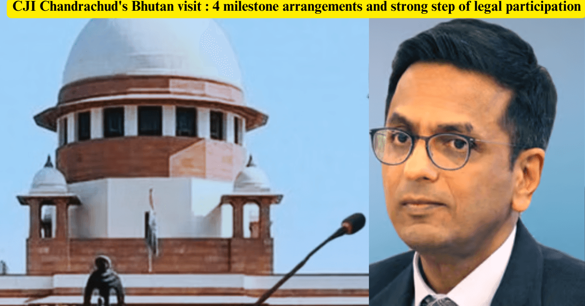 CJI Chandrachud's Bhutan visit : 4 milestone arrangements and strong step of legal participation