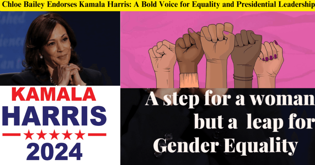 Chloe Bailey Endorses Kamala Harris: A Bold Voice for Equality and Presidential Leadership