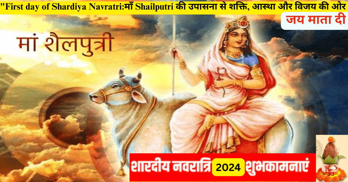 "First day of Shardiya Navratri:माँ Shailputri की उपासना से शक्ति, आस्था और विजय की ओर