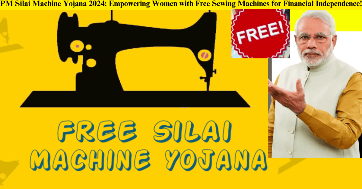 PM Silai Machine Yojana 2024: Empowering Women with Free Sewing Machines for Financial Independence!