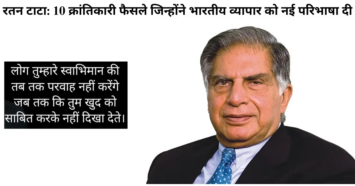 RATAN TATA, रतन टाटा: 10 क्रांतिकारी फैसले जिन्होंने भारतीय व्यापार को नई परिभाषा दी