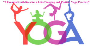 "7 Essential Guidelines for a Life-Changing and Positive Yoga Practice"