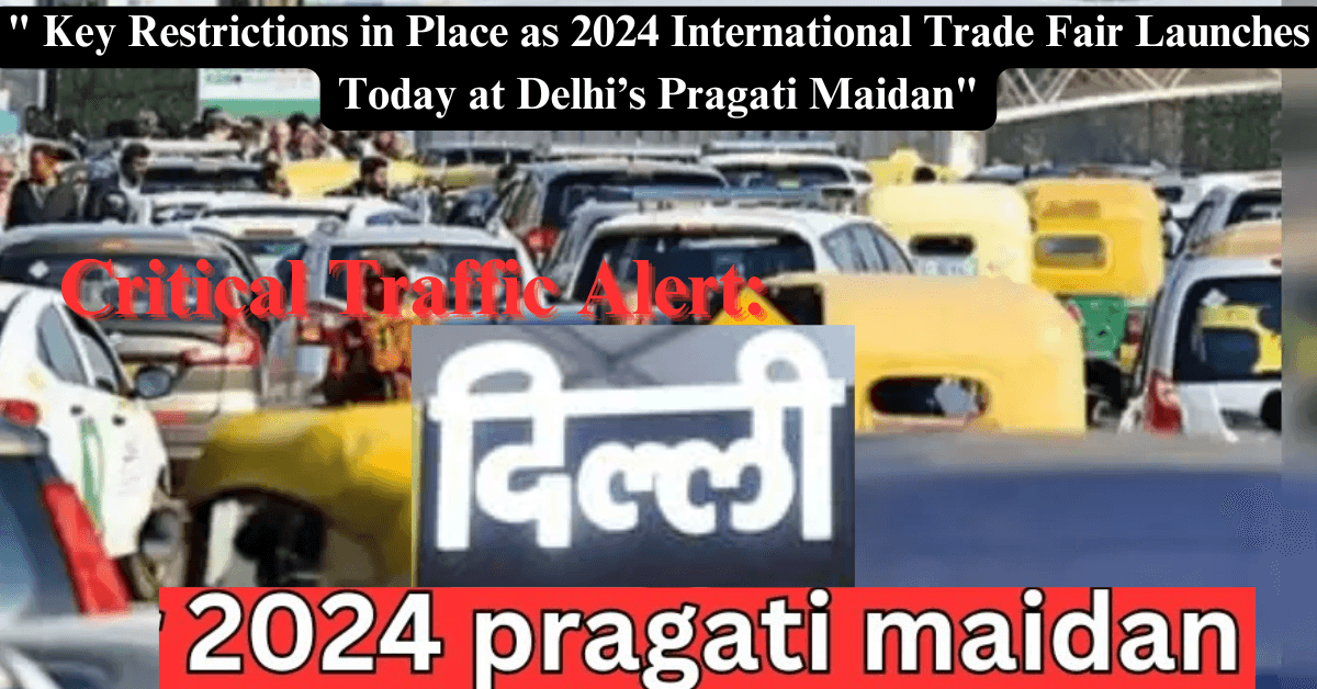 "Critical Traffic Alert: Key Restrictions in Place as 2024 International Trade Fair Launches Today at Delhi’s Pragati Maidan"