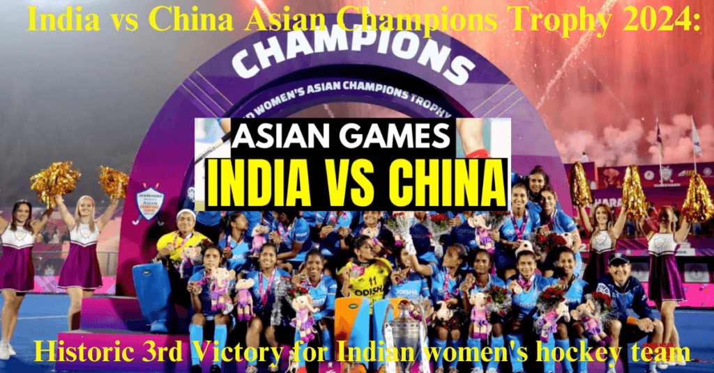 India vs China Asian Champions Trophy 2024: Historic 3rd Victory for Indian women's hockey team