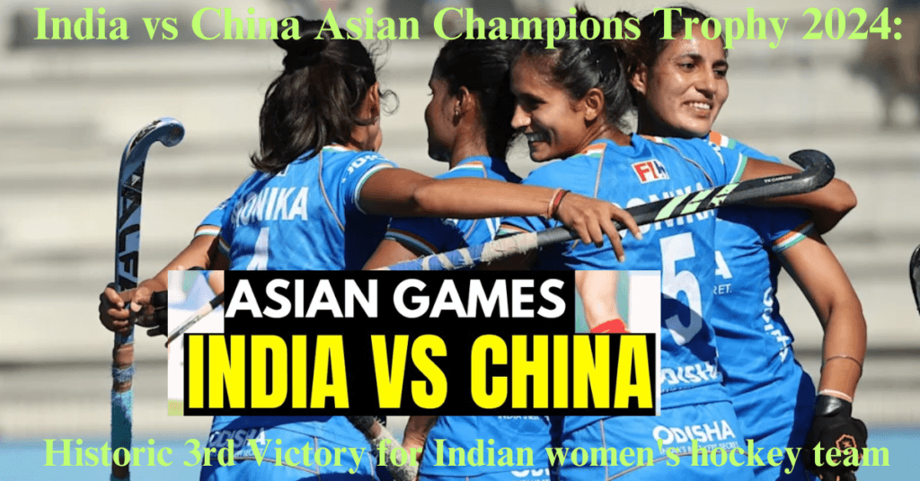 India vs China Asian Champions Trophy 2024: Historic 3rd Victory for Indian women's hockey team