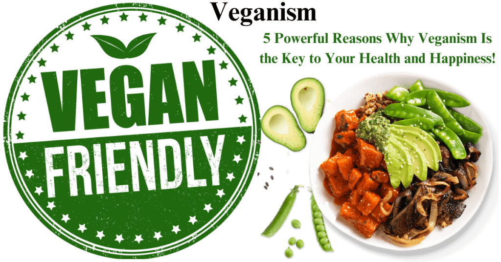 Veganism : 5 Powerful Reasons Why Veganism Is the Key to Your Health and Happiness!