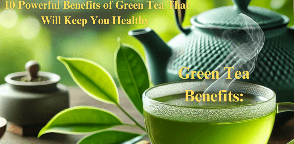 Green Tea Benefits: 10 Powerful Benefits of Green Tea That Will Keep You Healthy