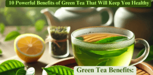 Green Tea Benefits: 10 Powerful Benefits of Green Tea That Will Keep You Healthy