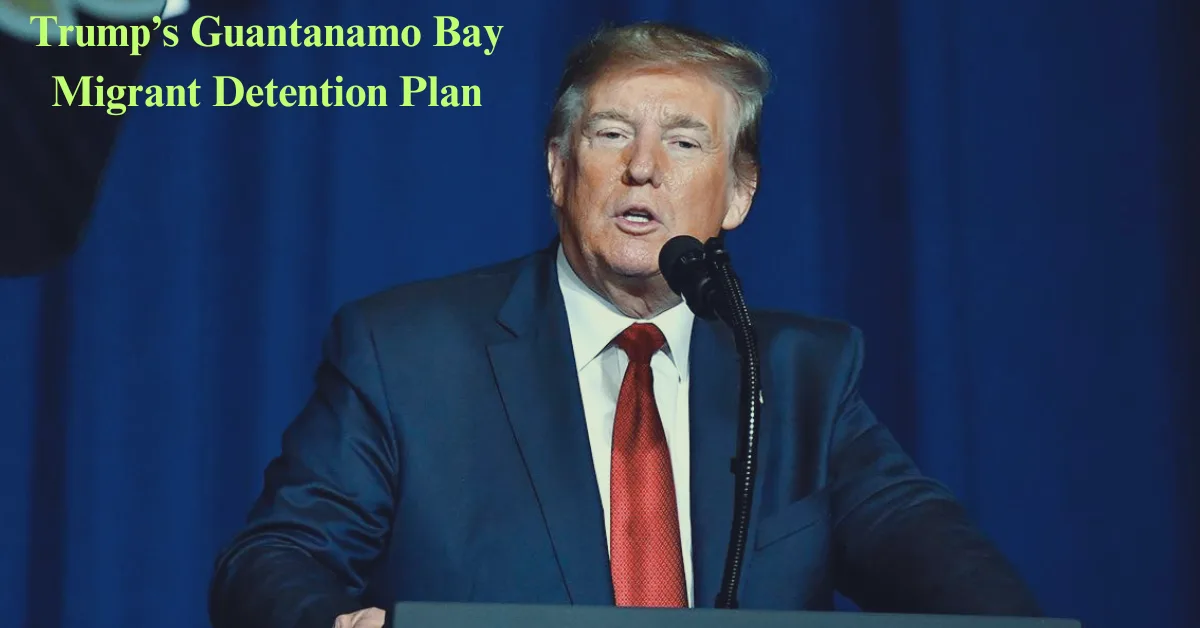 Trump’s Guantanamo Bay Migrant Detention Plan