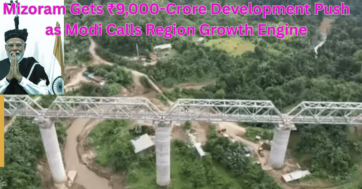 Mizoram Gets ₹9,000-Crore Development Push